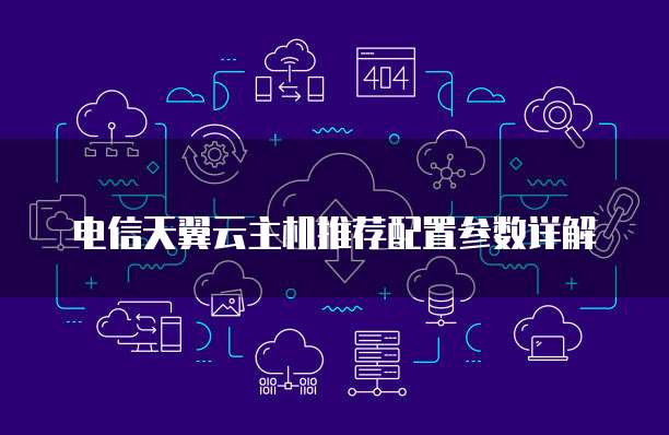 电信天翼云主机推荐配置参数详解