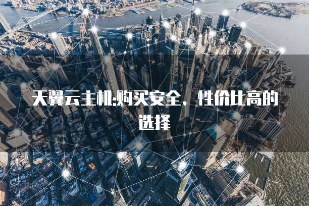 天翼云主机:购买安全、性价比高的选择