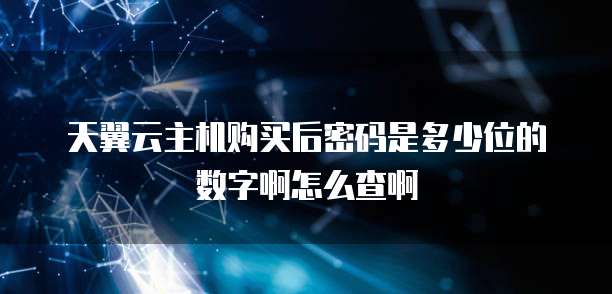 天翼云主机购买后密码是多少位的数字啊怎么查啊