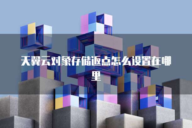 天翼云对象存储返点怎么设置在哪里