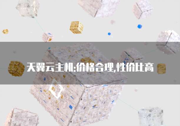 天翼云主机:价格合理,性价比高