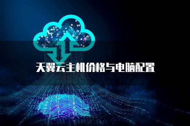 天翼云主机价格与电脑配置