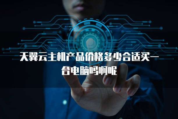 天翼云主机产品价格多少合适买一台电脑吗啊呢