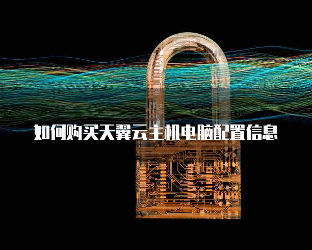 如何购买天翼云主机电脑配置信息