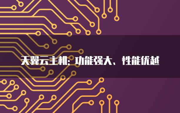 天翼云主机: 功能强大、性能优越