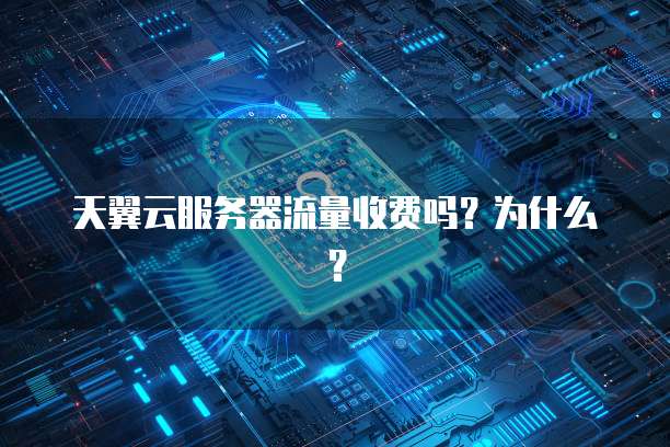 天翼云服务器流量收费吗？为什么？