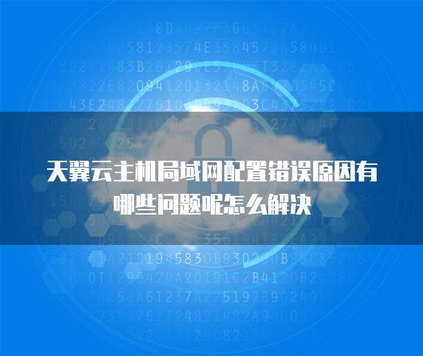 天翼云主机局域网配置错误原因有哪些问题呢怎么解决