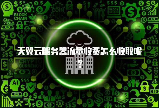 天翼云服务器流量收费怎么收取呢？