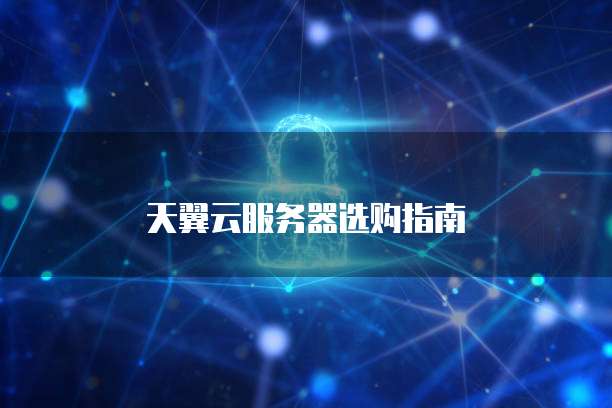 天翼云服务器选购指南