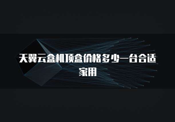天翼云盒机顶盒价格多少一台合适家用