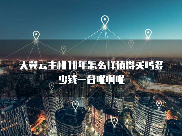 天翼云主机18年怎么样值得买吗多少钱一台呢啊呢