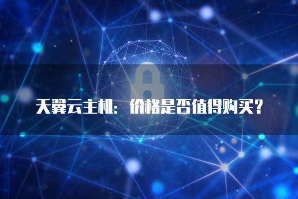 天翼云主机:价格是否值得购买?