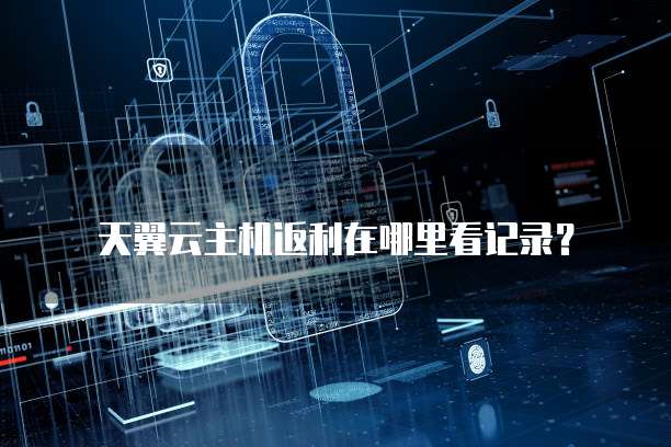 天翼云主机返利在哪里看记录？