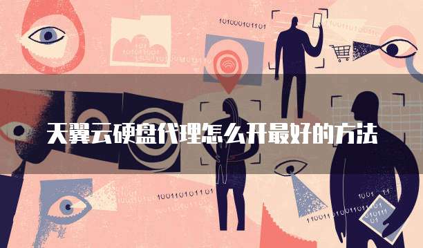 天翼云硬盘代理怎么开最好的方法