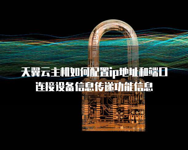 天翼云主机如何配置ip地址和端口连接设备信息传递功能信息