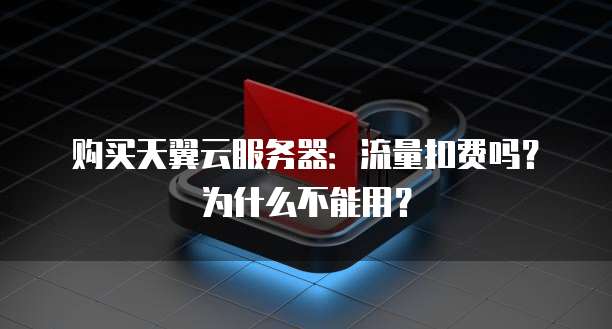 购买天翼云服务器:流量扣费吗?为什么不能用?
