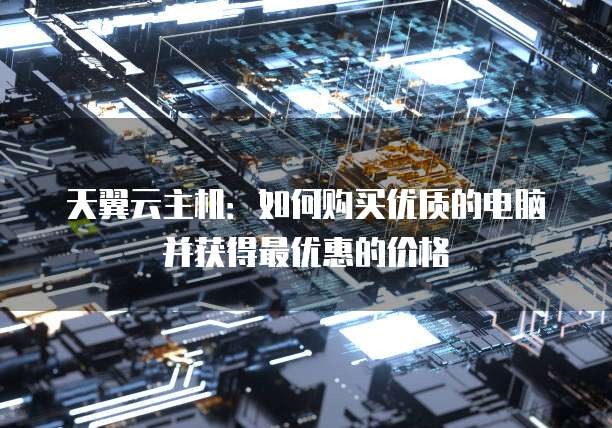 天翼云主机:如何购买优质的电脑并获得最优惠的价格