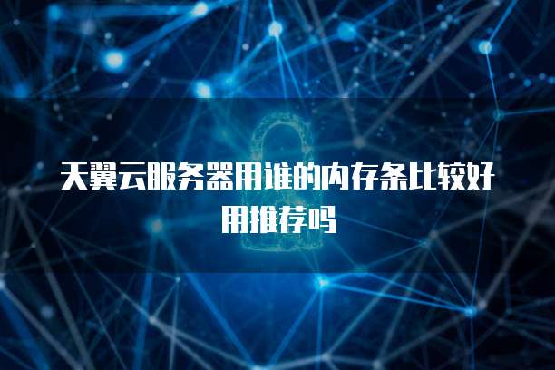 天翼云服务器用谁的内存条比较好用推荐吗