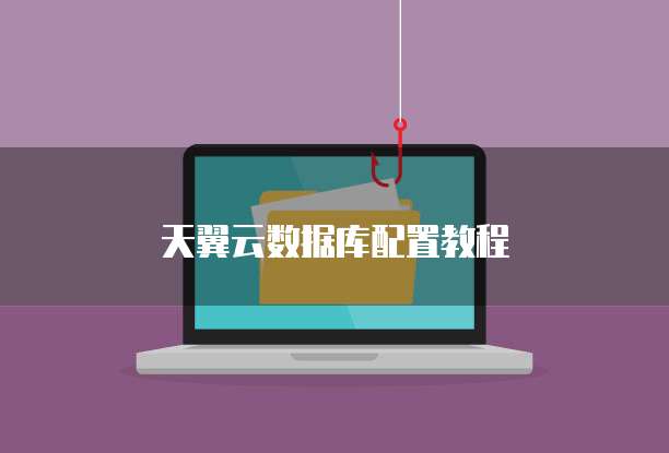天翼云数据库配置教程