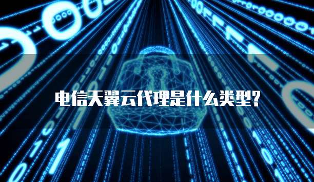 电信天翼云代理是什么类型?