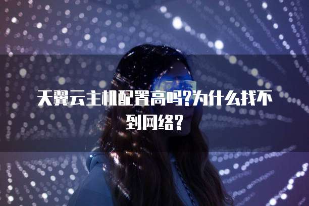 天翼云主机配置高吗?为什么找不到网络?