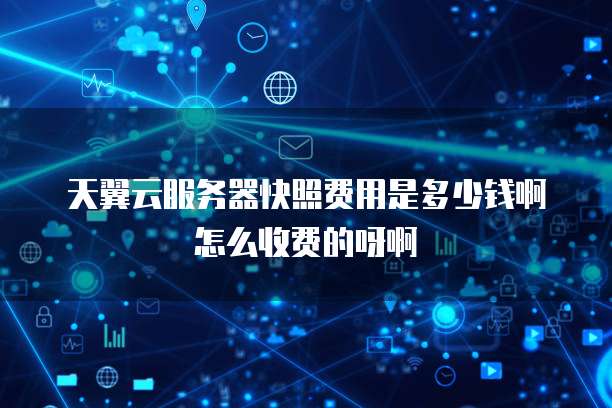 天翼云服务器快照费用是多少钱啊怎么收费的呀啊