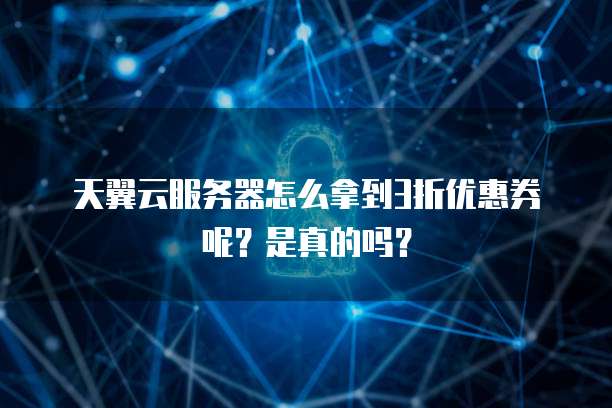 天翼云服务器怎么拿到3折优惠券呢？是真的吗？
