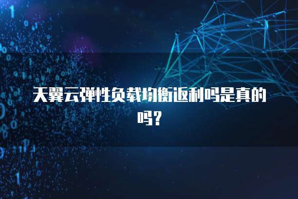 天翼云弹性负载均衡返利吗是真的吗?