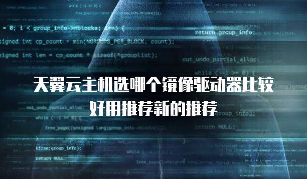 天翼云主机选哪个镜像驱动器比较好用推荐新的推荐