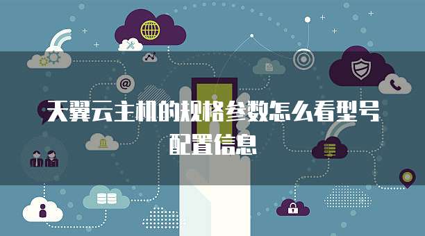 天翼云主机的规格参数怎么看型号配置信息