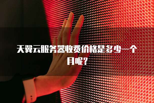 天翼云服务器收费价格是多少一个月呢?