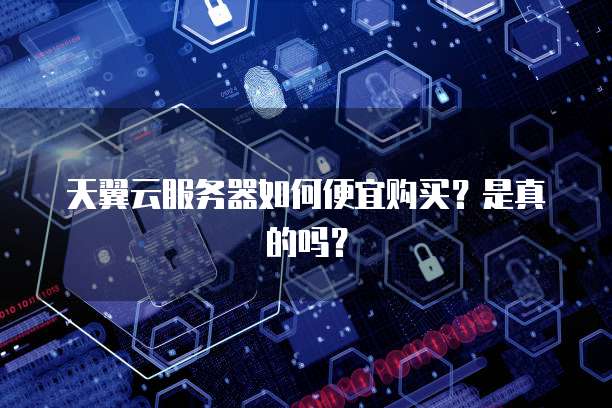 天翼云服务器如何便宜购买？是真的吗？