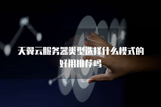 天翼云服务器类型选择什么模式的好用推荐吗