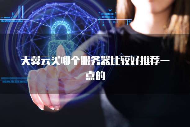 天翼云买哪个服务器比较好推荐一点的