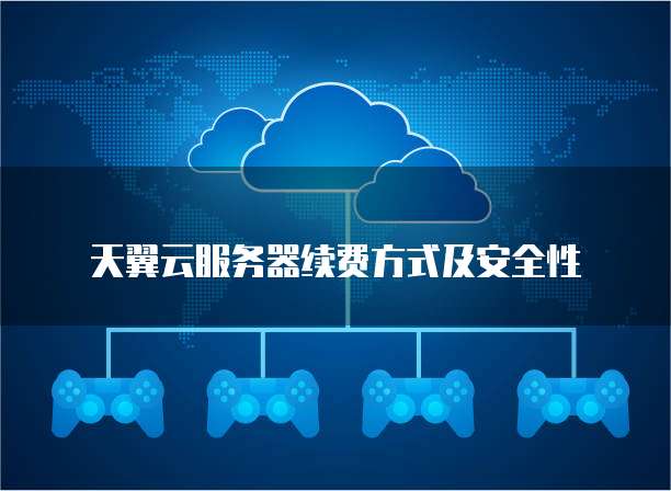 天翼云服务器续费方式及安全性