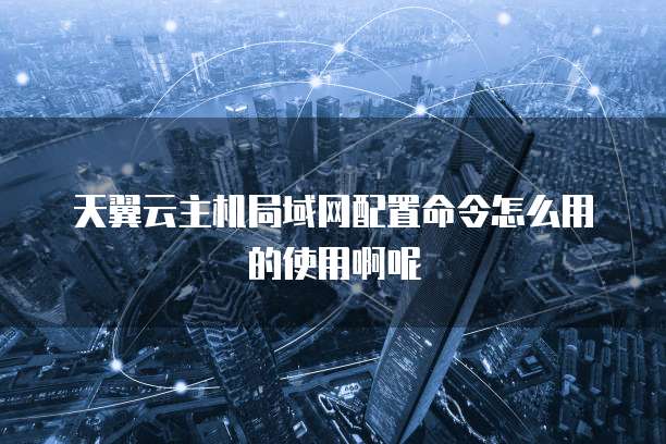 天翼云主机局域网配置命令怎么用的使用啊呢