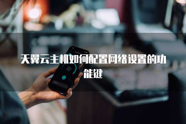 天翼云主机如何配置网络设置的功能键