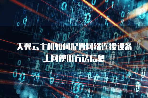 天翼云主机如何配置网络连接设备上网使用方法信息