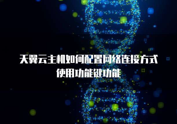 天翼云主机如何配置网络连接方式使用功能键功能