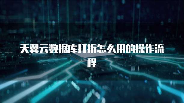 天翼云数据库打折怎么用的操作流程
