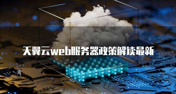 天翼云web服务器政策解读最新