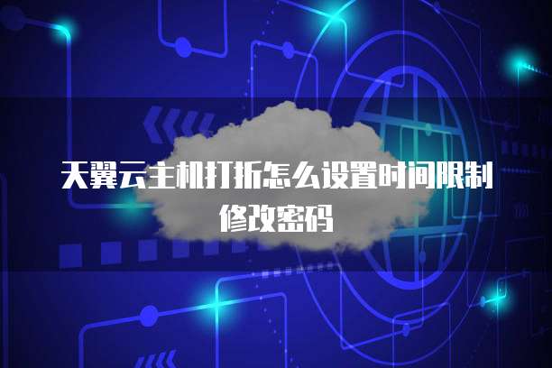 天翼云主机打折怎么设置时间限制修改密码