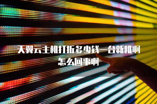 天翼云主机打折多少钱一台新机啊怎么回事啊