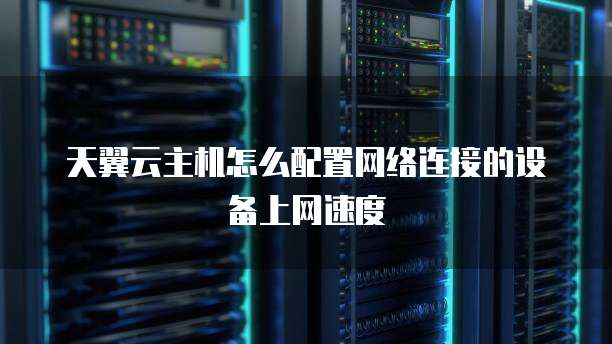 天翼云主机怎么配置网络连接的设备上网速度