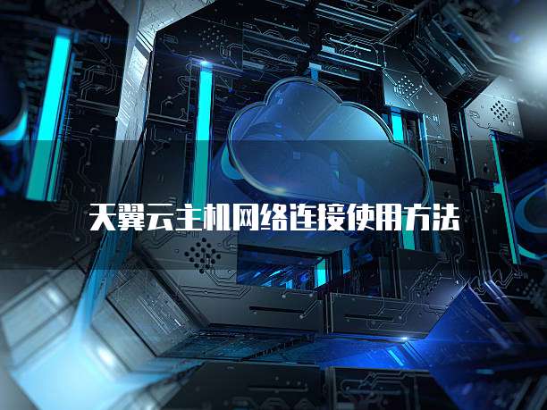 天翼云主机网络连接使用方法