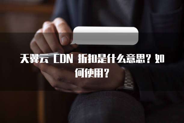 天翼云 CDN 折扣是什么意思?如何使用?