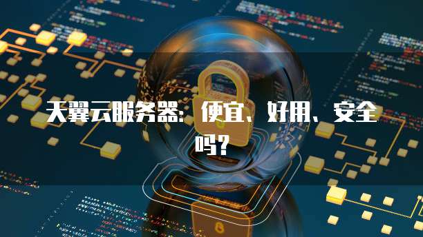 天翼云服务器:便宜、好用、安全吗?