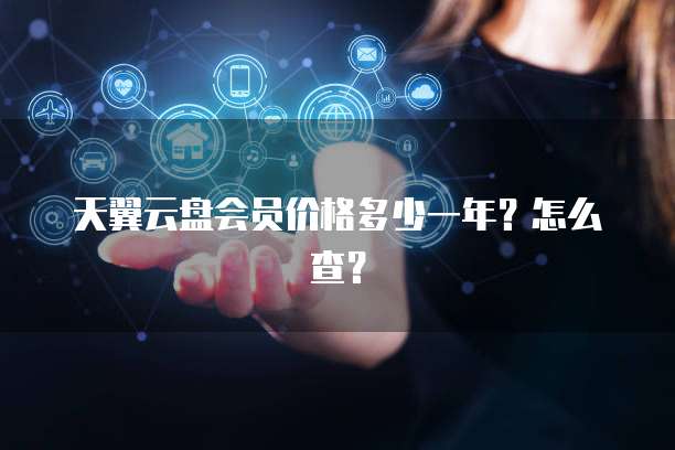 天翼云盘会员价格多少一年?怎么查?