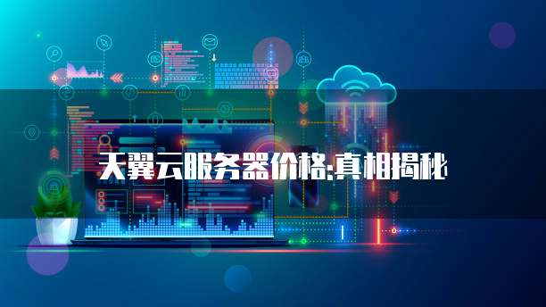 天翼云服务器价格:真相揭秘