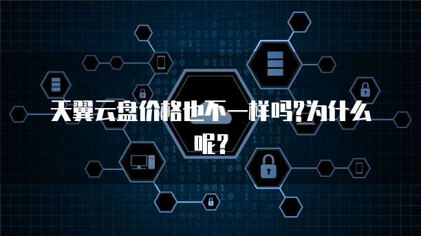 天翼云盘价格也不一样吗?为什么呢?